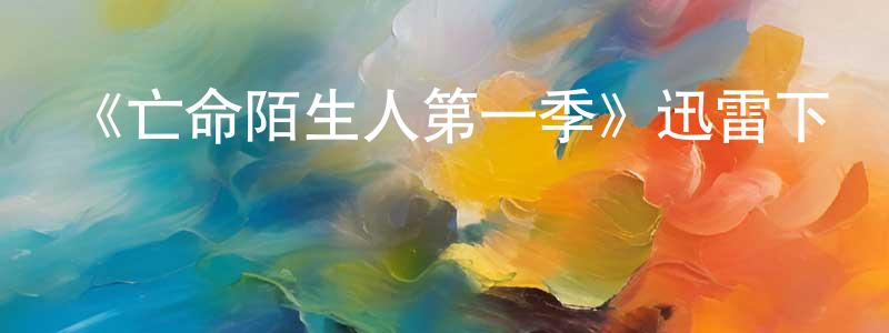 程德志發布《亡命陌生人第一季》迅雷下載/在線觀看-都市情感-美劇天堂